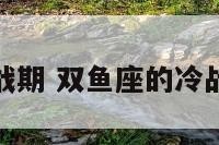双鱼座冷战期 双鱼座的冷战可以多久