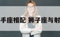 狮子座与射手座相配 狮子座与射手座相配吗