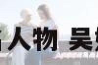 吴姓的著名人物 吴姓著名名人