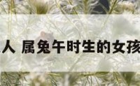 午时属兔人 属兔午时生的女孩子命好吗