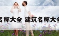 建筑名称大全 建筑名称大全好听