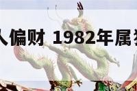 82属狗生人偏财 1982年属狗的偏财运怎么样