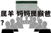妈妈属猴爸爸属羊 妈妈属猴爸爸属羊生了个鼠男宝宝好吗?