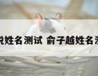 俞悦姓名测试 俞子越姓名测试