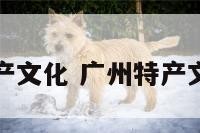 广州特产文化 广州特产文化介绍
