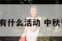 中秋节节日有什么活动 中秋节哪些活动?