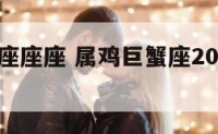 属鸡巨蟹座座座 属鸡巨蟹座2021年运势完整版