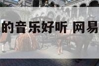 网易云那个人的音乐好听 网易云音乐给人感觉怎么样