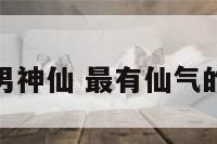 最有仙气的男神仙 最有仙气的男神仙头像