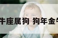 2018年金牛座属狗 狗年金牛座的女生