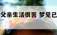 梦见去世的父亲生活很苦 梦见已故父亲生活拮据