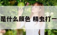 精虫是什么颜色 精虫打一动物
