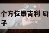 震宅厨房在哪个方位最吉利 厨房在震位如何化解不影响长子