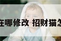 招财猫定位在哪修改 招财猫怎样修改定位