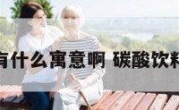 碳酸饮料有什么寓意啊 碳酸饮料的利和弊
