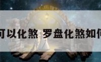 罗盘可以化煞 罗盘化煞如何摆放