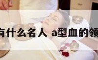 a型血有什么名人 a型血的领袖人物