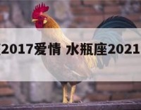 水瓶座2017爱情 水瓶座2021年感情占卜