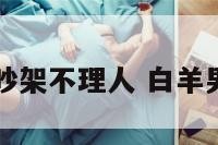 白羊座男生吵架不理人 白羊男吵架不说话