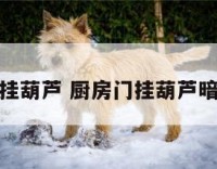厨房门挂葫芦 厨房门挂葫芦暗示什么