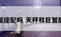 天秤与巨蟹座配吗 天秤和巨蟹配对合适吗