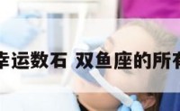 双鱼座的幸运数石 双鱼座的所有幸运数字