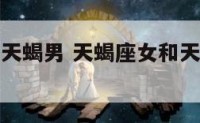 天蝎座女和天蝎男 天蝎座女和天蝎男配对指数