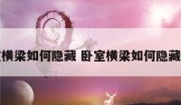 卧室横梁如何隐藏 卧室横梁如何隐藏好看