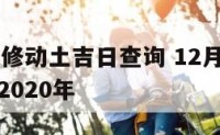 12月家装修动土吉日查询 12月装修黄道吉日查询2020年