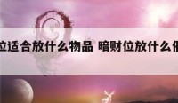 暗财位适合放什么物品 暗财位放什么催财最好