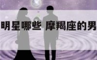 摩羯座的男明星哪些 摩羯座的男明星都有哪些