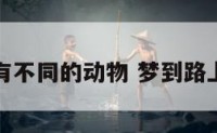 梦见路上有不同的动物 梦到路上各种动物