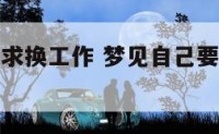 梦见自己要求换工作 梦见自己要求换工作岗位什么意思