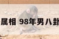 98年男八卦属相 98年男八卦属相是什么