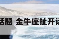 金牛座扯开话题 金牛座扯开话题会怎么样