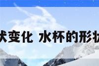 水杯的形状变化 水杯的形状变化过程
