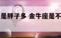 金牛座是不是胖子多 金牛座是不是胖子多的人