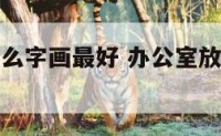 办公室放什么字画最好 办公室放什么字画最合适