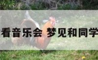 梦见和同学看音乐会 梦见和同学一起看演出