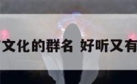 怎么起个有文化的群名 好听又有文化的群名