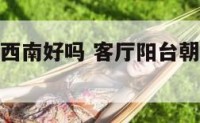 客厅阳台朝西南好吗 客厅阳台朝西南的优缺点