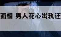 花心出轨男面相 男人花心出轨还能再给机会吗