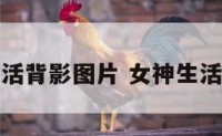 女神生活背影图片 女神生活照头像