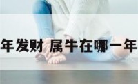 属牛的那年发财 属牛在哪一年运气会好