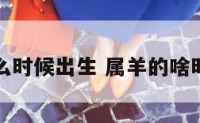 属羊什么时候出生 属羊的啥时候出生