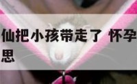 孕妇梦到神仙把小孩带走了 怀孕时梦见神仙送子什么意思