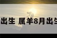 属羊8月出生 属羊8月出生的女孩