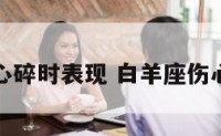 白羊座心碎时表现 白羊座伤心的时候
