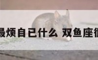 双鱼座最烦自已什么 双鱼座很讨厌吗