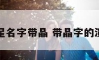 那个明星名字带晶 带晶字的演员名字